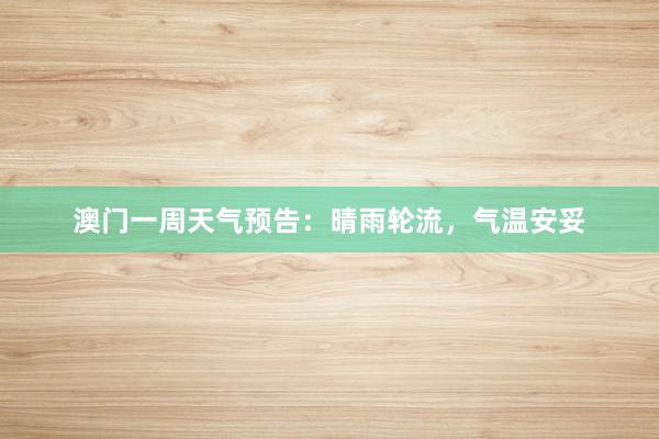 澳门一周天气预告：晴雨轮流，气温安妥