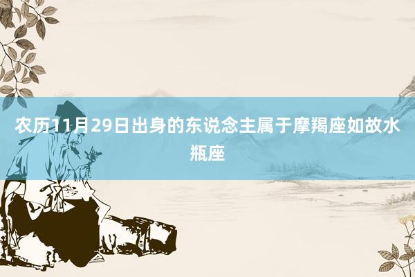 农历11月29日出身的东说念主属于摩羯座如故水瓶座